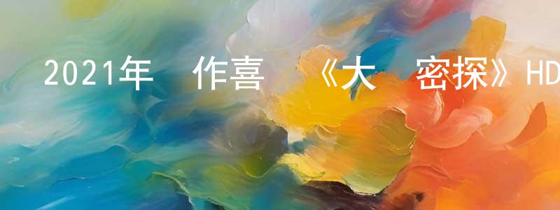 常紹軍發布2021年動作喜劇《大內密探》HD國語中字迅雷下載_深夜電影